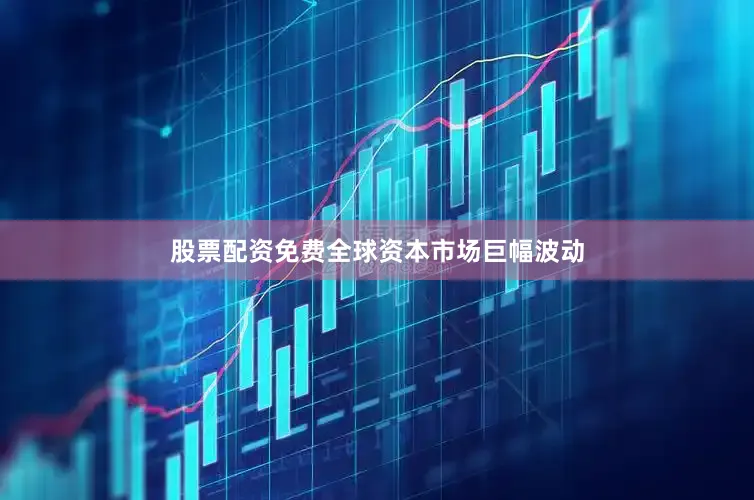 股票配资免费全球资本市场巨幅波动