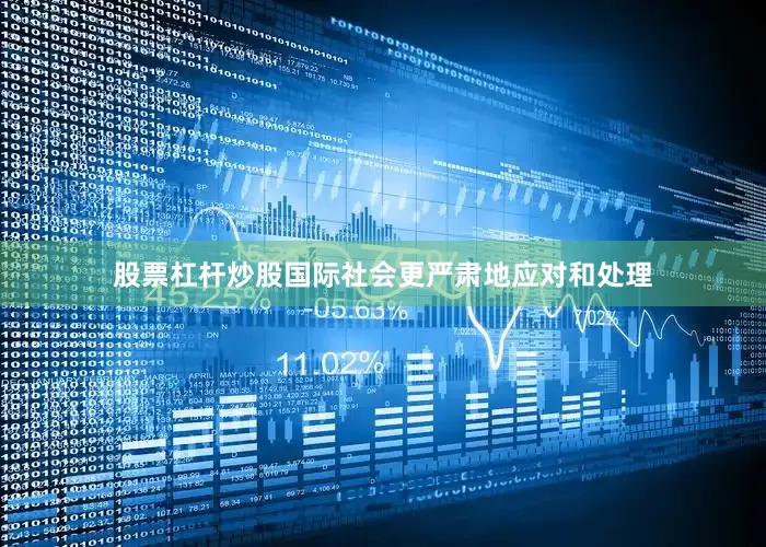 股票杠杆炒股国际社会更严肃地应对和处理