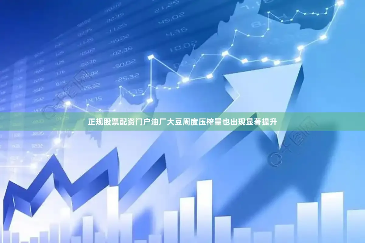 正规股票配资门户油厂大豆周度压榨量也出现显著提升
