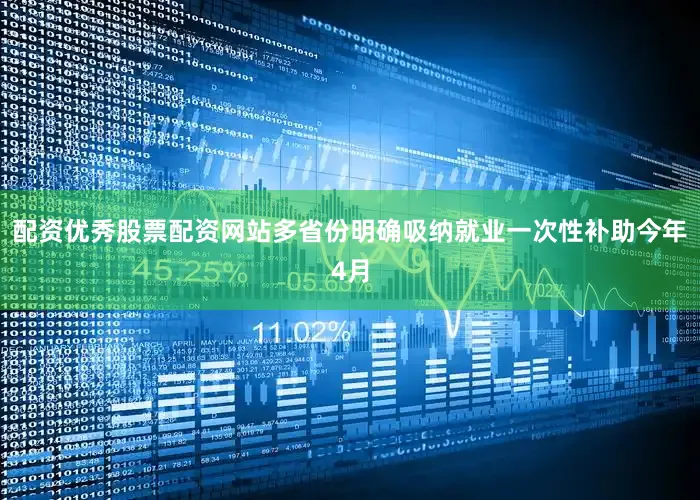 配资优秀股票配资网站多省份明确吸纳就业一次性补助　　今年4月