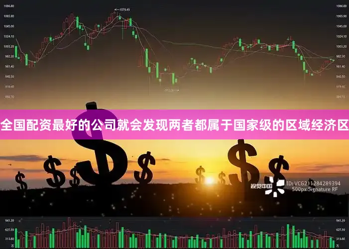 全国配资最好的公司就会发现两者都属于国家级的区域经济区