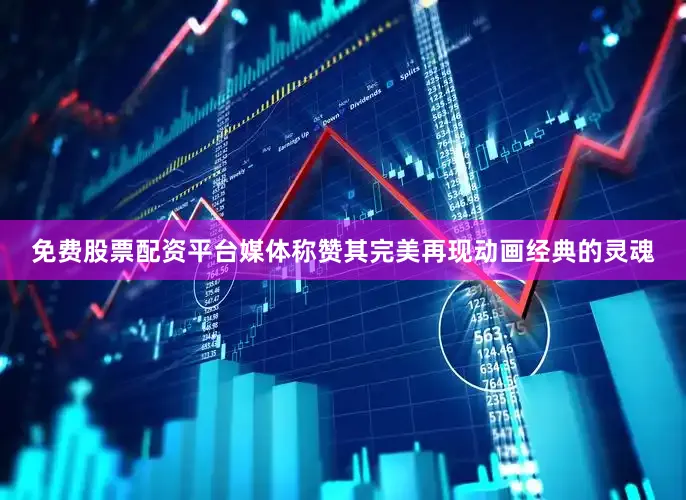 免费股票配资平台媒体称赞其完美再现动画经典的灵魂