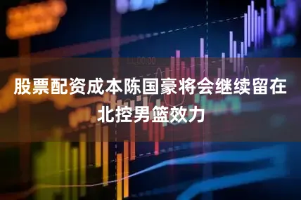股票配资成本陈国豪将会继续留在北控男篮效力