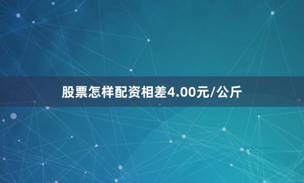 股票怎样配资相差4.00元/公斤