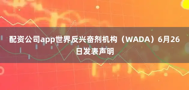 配资公司app世界反兴奋剂机构（WADA）6月26日发表声明