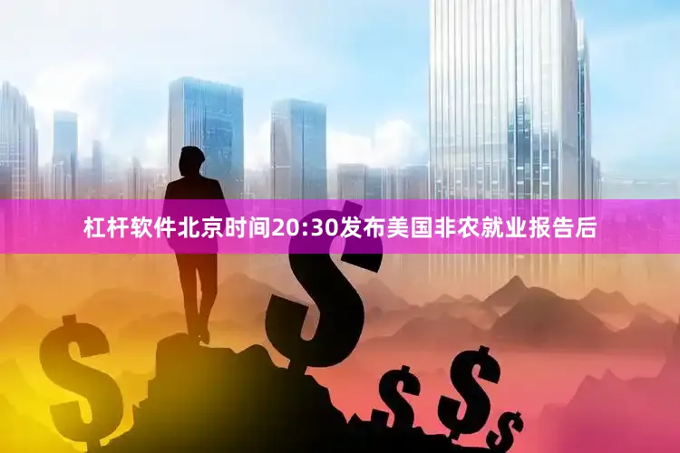 杠杆软件北京时间20:30发布美国非农就业报告后