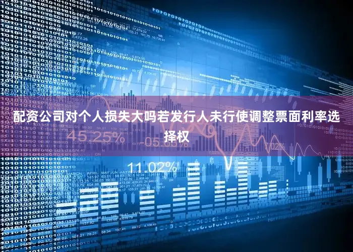 配资公司对个人损失大吗若发行人未行使调整票面利率选择权