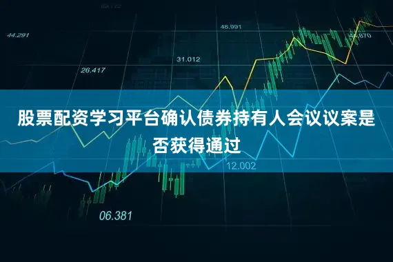 股票配资学习平台确认债券持有人会议议案是否获得通过
