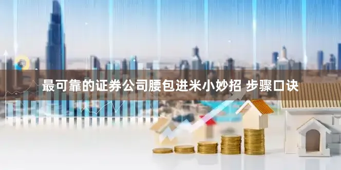 最可靠的证券公司腰包进米小妙招 步骤口诀