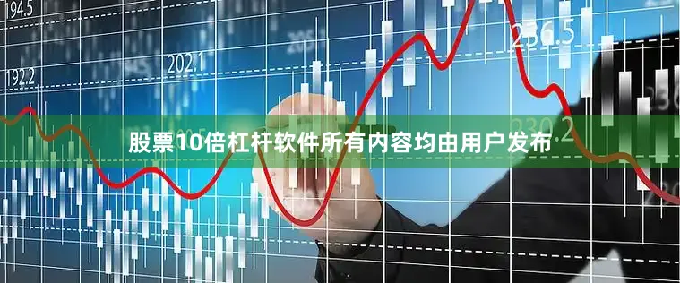 股票10倍杠杆软件所有内容均由用户发布