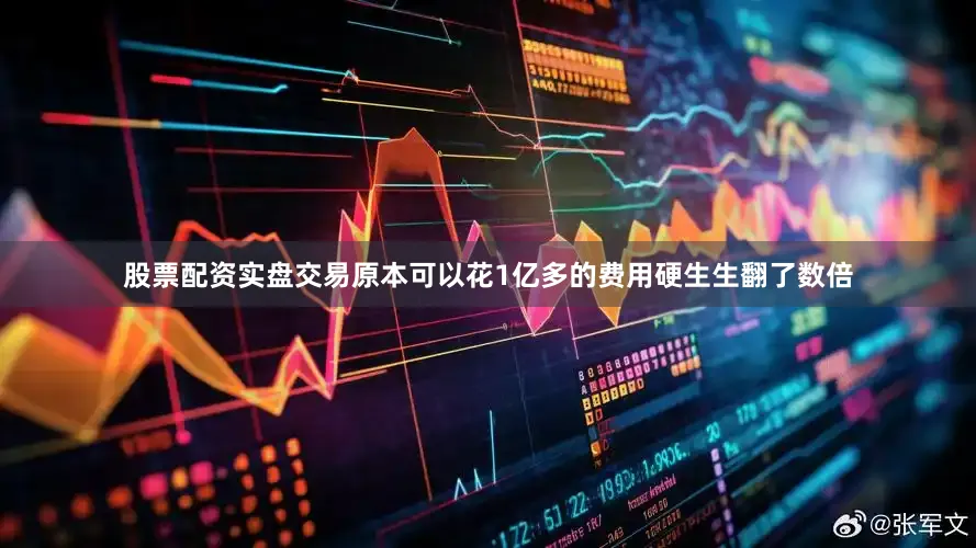 股票配资实盘交易原本可以花1亿多的费用硬生生翻了数倍