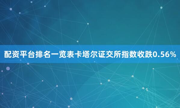 配资平台排名一览表卡塔尔证交所指数收跌0.56%