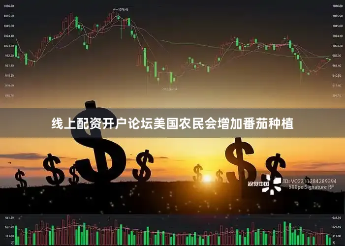 线上配资开户论坛美国农民会增加番茄种植