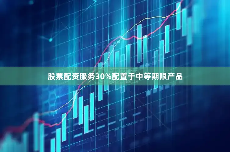 股票配资服务30%配置于中等期限产品