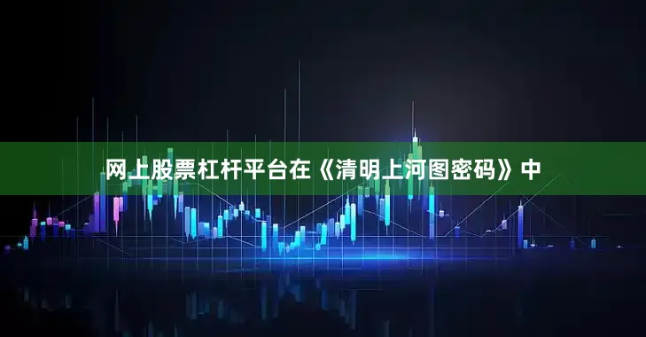 网上股票杠杆平台在《清明上河图密码》中