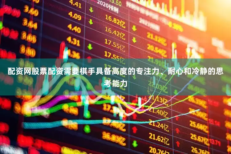 配资网股票配资需要棋手具备高度的专注力、耐心和冷静的思考能力