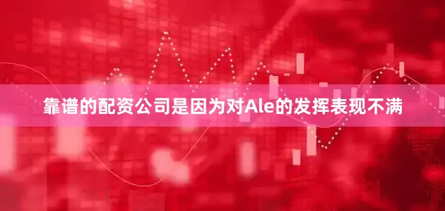 靠谱的配资公司是因为对Ale的发挥表现不满