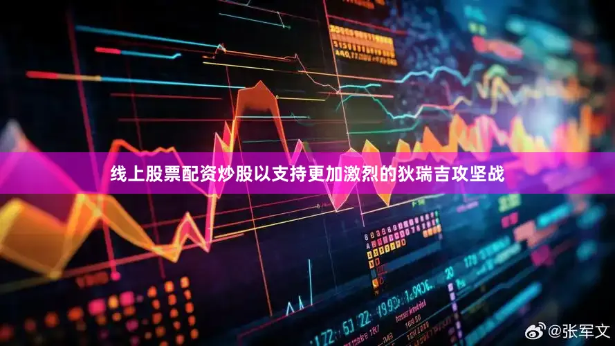线上股票配资炒股以支持更加激烈的狄瑞吉攻坚战