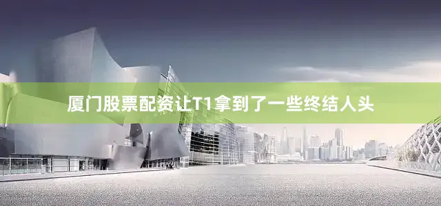 厦门股票配资让T1拿到了一些终结人头