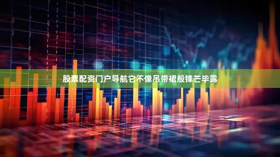 股票配资门户导航它不像吊带裙般锋芒毕露