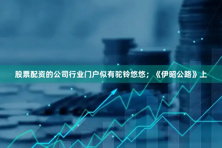 股票配资的公司行业门户似有驼铃悠悠；《伊昭公路》上