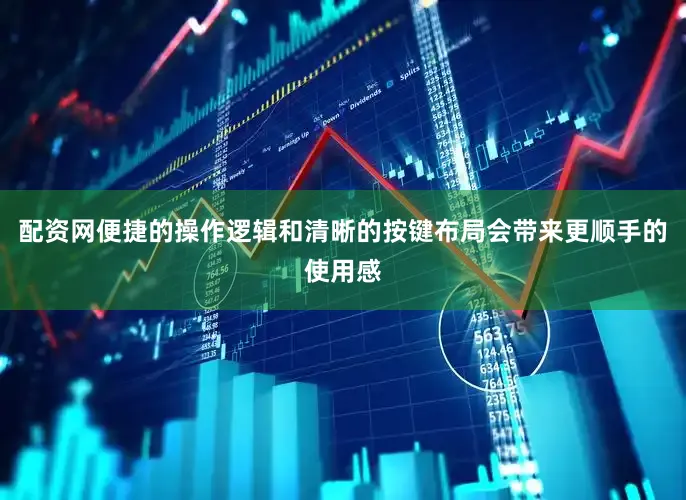 配资网便捷的操作逻辑和清晰的按键布局会带来更顺手的使用感