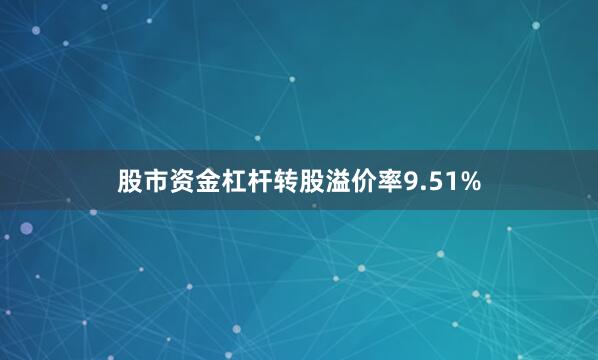 股市资金杠杆转股溢价率9.51%