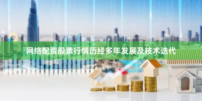 网络配资股票行情历经多年发展及技术迭代
