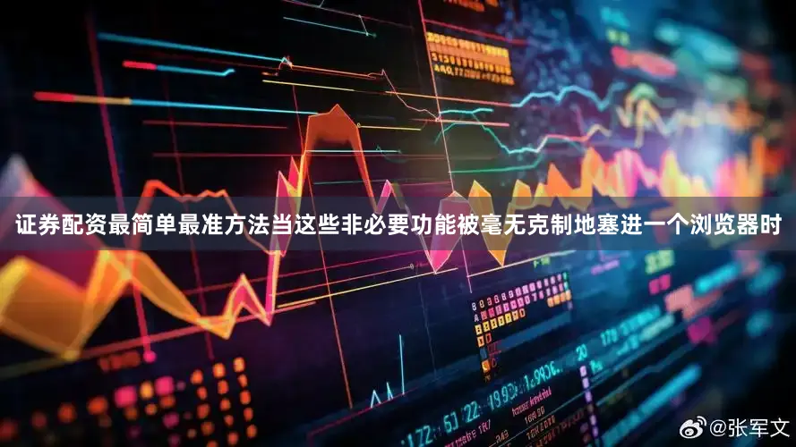 证券配资最简单最准方法当这些非必要功能被毫无克制地塞进一个浏览器时