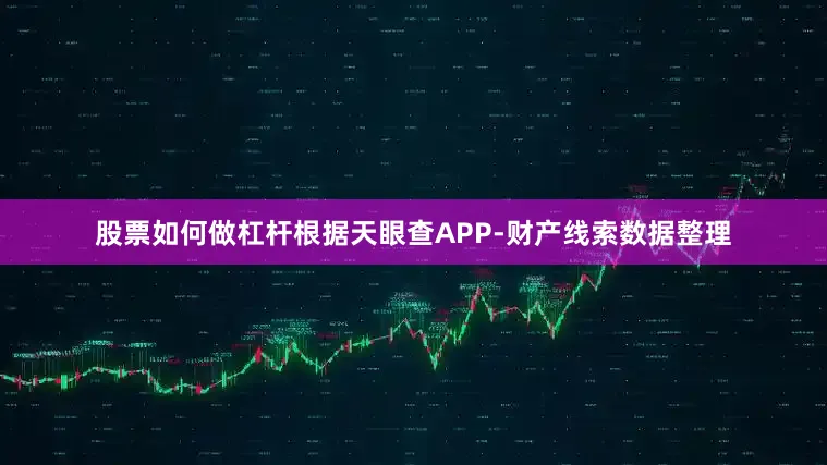 股票如何做杠杆根据天眼查APP-财产线索数据整理