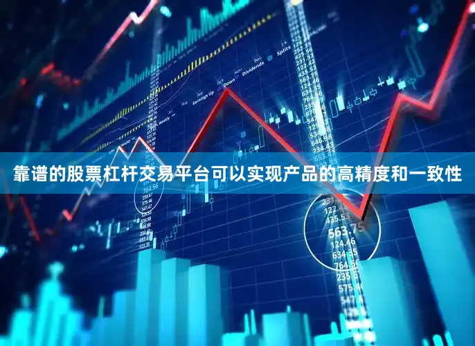 靠谱的股票杠杆交易平台可以实现产品的高精度和一致性