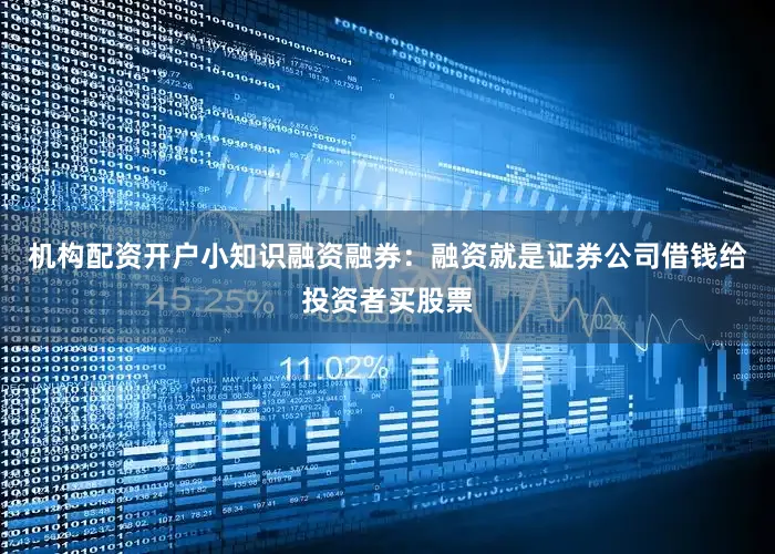 机构配资开户小知识融资融券：融资就是证券公司借钱给投资者买股票
