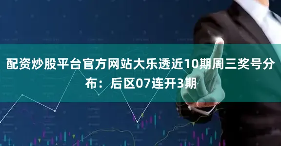 配资炒股平台官方网站大乐透近10期周三奖号分布:后区07连开3期